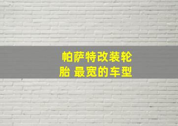 帕萨特改装轮胎 最宽的车型